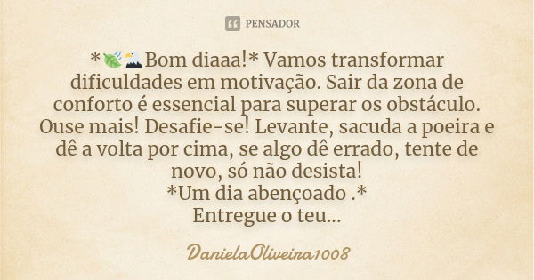 *🍃🦅Bom diaaa!* Vamos transformar dificuldades em motivação. Sair da zona de conforto é essencial para superar os obstáculo. Ouse mais! Desafie-se! Levante, sacu... Frase de DanielaOliveira1008.