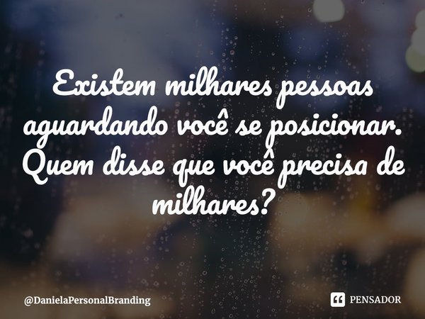 ⁠Existem milhares pessoas aguardando você se posicionar.
Quem disse que você precisa de milhares?... Frase de DanielaPersonalBranding.