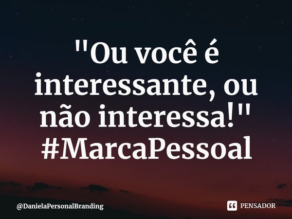 ⁠"Ou você é interessante, ou não interessa!" #MarcaPessoal... Frase de DanielaPersonalBranding.