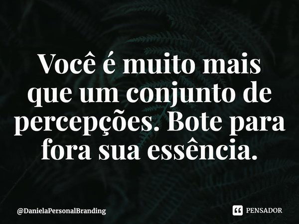 ⁠Você é muito mais que um conjunto de percepções. Bote para fora sua essência.... Frase de DanielaPersonalBranding.