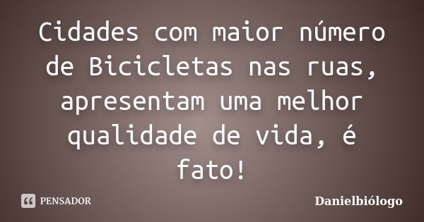 Cidades com maior número de Bicicletas nas ruas, apresentam uma melhor qualidade de vida, é fato!... Frase de DanielBiólogo.