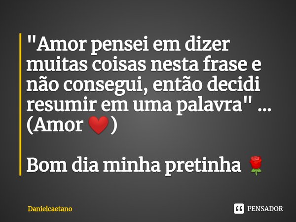 "Amor pensei em dizer muitas coisas nesta frase e não consegui, então decidi resumir em uma palavra" ... (Amor ❤️⁠) Bom dia minha pretinha 🌹... Frase de Danielcaetano.