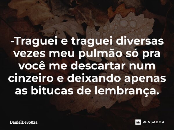 ⁠-Traguei e traguei diversas vezes meu pulmão só pra você me descartar num cinzeiro e deixando apenas as bitucas de lembrança.... Frase de DanielDeSouza.