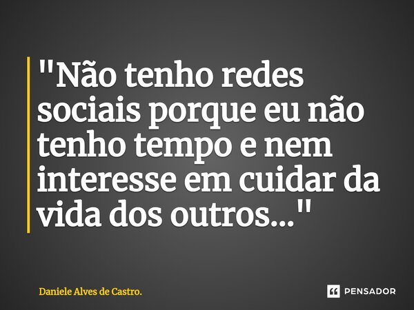 "⁠Não tenho redes sociais porque eu não tenho tempo e nem interesse em cuidar da vida dos outros..."... Frase de Daniele Alves de Castro..