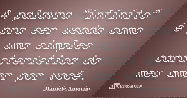 A palavra “infinito” é pra ser usada como uma simples característica do meu amor por você.... Frase de Daniele Amorim.