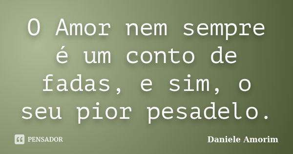 O Amor nem sempre é um conto de fadas, e sim, o seu pior pesadelo.... Frase de Daniele Amorim.