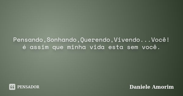 Pensando,Sonhando,Querendo,Vivendo...Você!é assim que minha vida esta sem você.... Frase de Daniele Amorim.