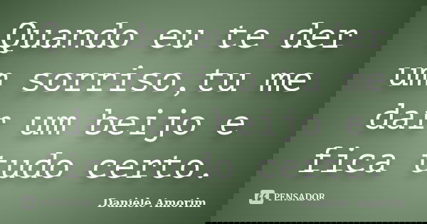 Quando eu te der um sorriso,tu me dar um beijo e fica tudo certo.... Frase de Daniele Amorim.