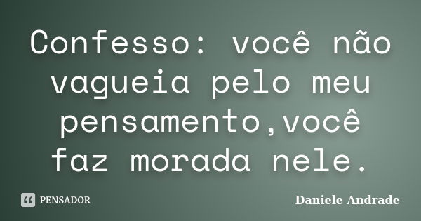 Confesso: você não vagueia pelo meu pensamento,você faz morada nele.﻿... Frase de Daniele Andrade.