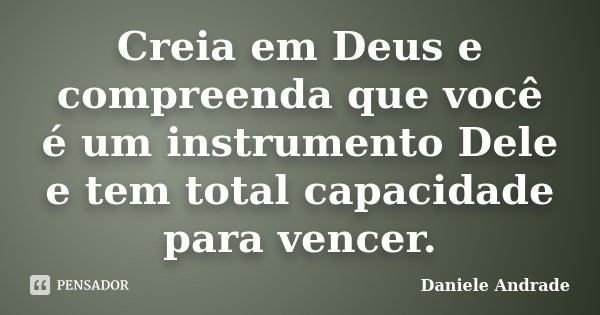 Creia em Deus e compreenda que você é um instrumento Dele e tem total capacidade para vencer.﻿... Frase de Daniele Andrade.