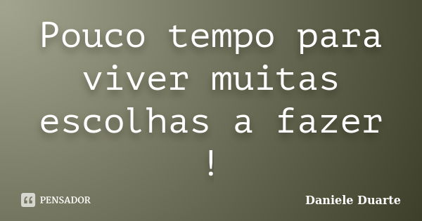 Pouco tempo para viver muitas escolhas a fazer !... Frase de Daniele Duarte.