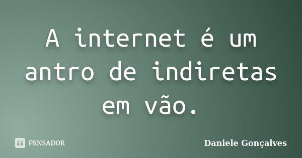 A internet é um antro de indiretas em vão.... Frase de Daniele Gonçalves.