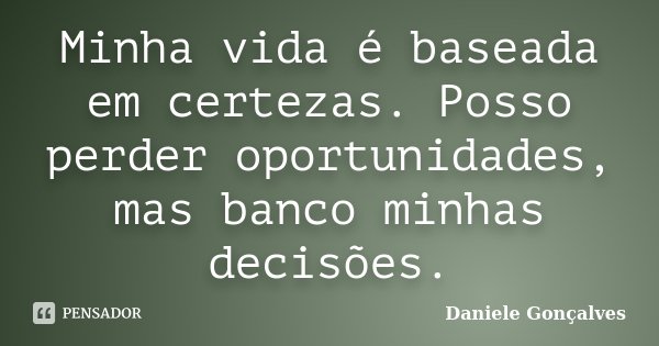 Minha vida é baseada em certezas. Posso perder oportunidades, mas banco minhas decisões.... Frase de Daniele Gonçalves.