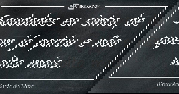 Saudades eu sinto, de quem já partiu e não volta mais.... Frase de Daniele Karla de Lima.