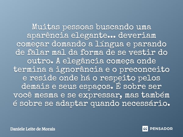 Muitas pessoas buscando uma aparência elegante... deveriam começar domando a língua e parando de falar mal da forma de se vestir do outro. A elegância começa on... Frase de Daniele Leite de Morais.