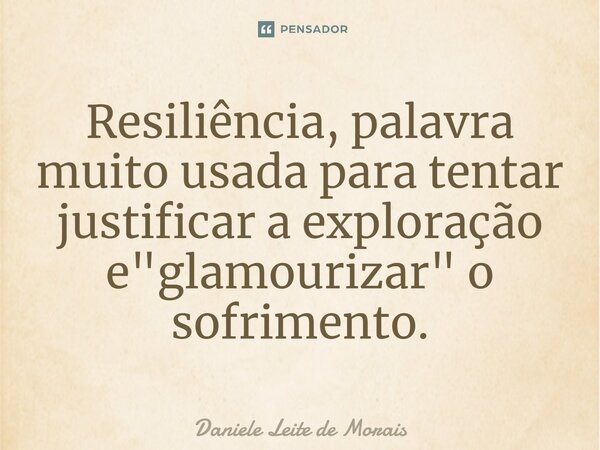 ⁠Resiliência, palavra muito usada para tentar justificar a exploração e "glamourizar" o sofrimento.... Frase de Daniele Leite de Morais.