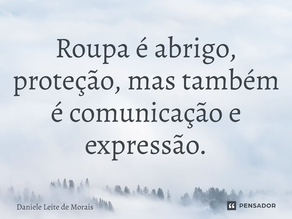 ⁠Roupa é abrigo, proteção, mas também é comunicação e expressão.... Frase de Daniele Leite de Morais.