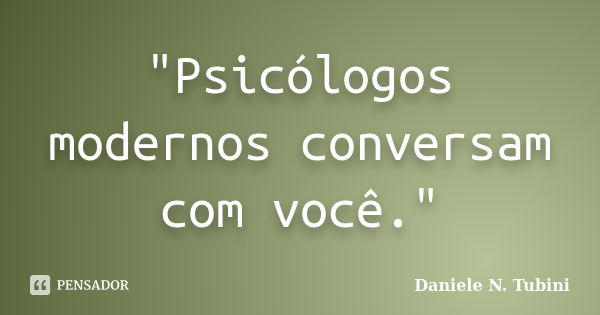 "Psicólogos modernos conversam com você."... Frase de Daniele N. Tubini.