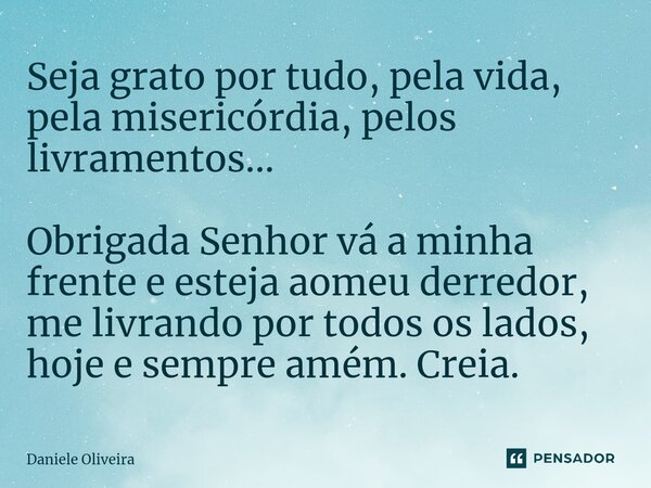⁠Seja grato por tudo, pela vida, pela misericórdia, pelos livramentos... Obrigada Senhor vá a minha frente e esteja ao meu derredor, me livrando por todos os la... Frase de Daniele Oliveira.