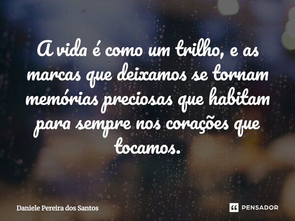 ⁠A vida é como um trilho, e as marcas que deixamos se tornam memórias preciosas que habitam para sempre nos corações que tocamos.... Frase de Daniele Pereira dos Santos.