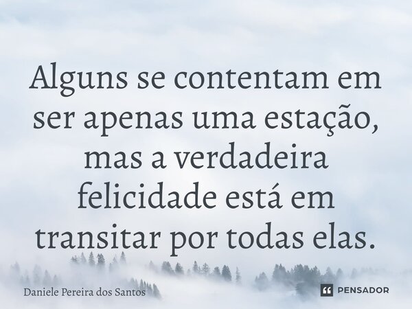 ⁠Alguns se contentam em ser apenas uma estação, mas a verdadeira felicidade está em transitar por todas elas.... Frase de Daniele Pereira dos Santos.