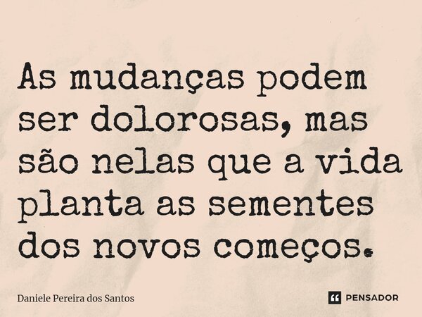 ⁠As mudanças podem ser dolorosas, mas são nelas que a vida planta as sementes dos novos começos.... Frase de Daniele Pereira dos Santos.
