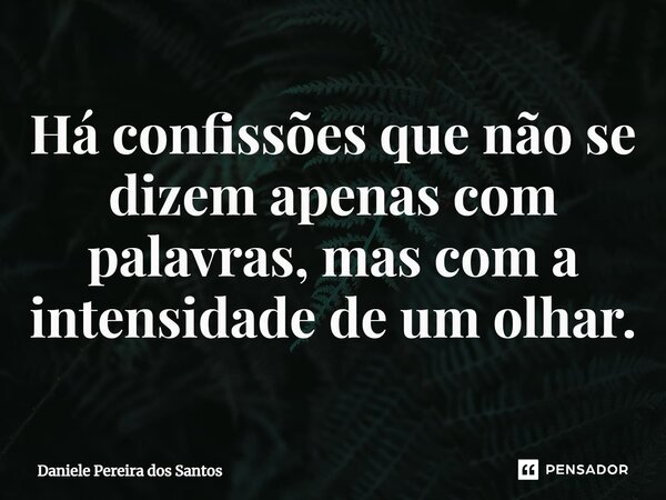 ⁠Há confissões que não se dizem apenas com palavras, mas com a intensidade de um olhar.... Frase de Daniele Pereira dos Santos.