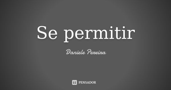 Se permitir... Frase de Daniele Pereira.