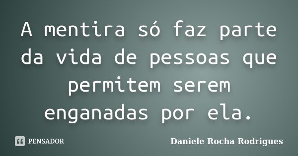 A mentira só faz parte da vida de pessoas que permitem serem enganadas por ela.... Frase de Daniele Rocha Rodrigues.