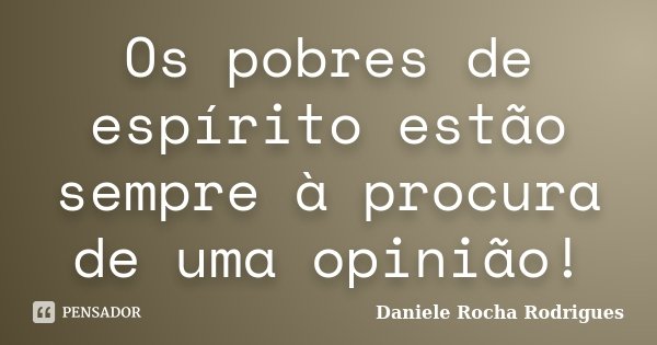 Os pobres de espírito estão sempre à procura de uma opinião!... Frase de Daniele Rocha Rodrigues.
