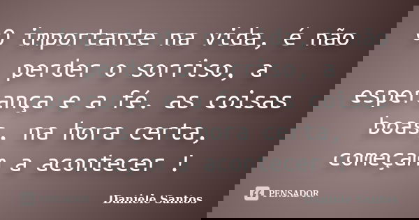 O importante na vida, é não perder o sorriso, a esperança e a fé. as coisas boas, na hora certa, começam a acontecer !... Frase de Daniele Santos.