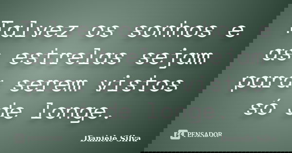 Talvez os sonhos e as estrelas sejam para serem vistos só de longe.... Frase de Daniele Silva.