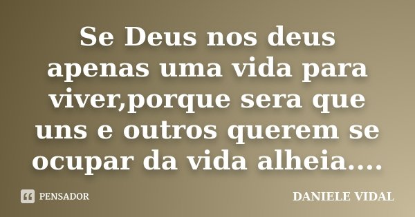 Se Deus nos deus apenas uma vida para viver,porque sera que uns e outros querem se ocupar da vida alheia....... Frase de Daniele Vidal.
