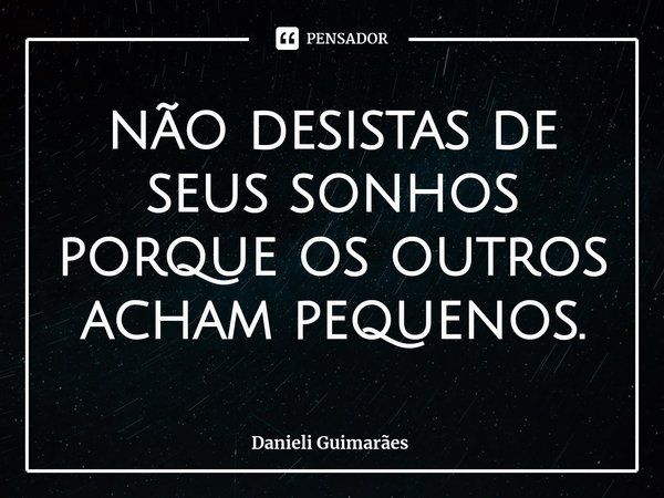 ⁠não desistas de seus sonhos porque os outros acham pequenos.... Frase de Danieli Guimarães.