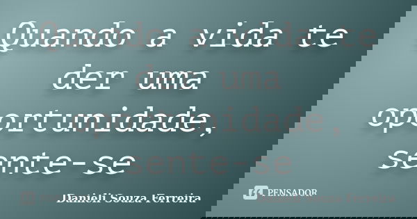 Quando a vida te der uma oportunidade, sente-se... Frase de Danieli Souza Ferreira.