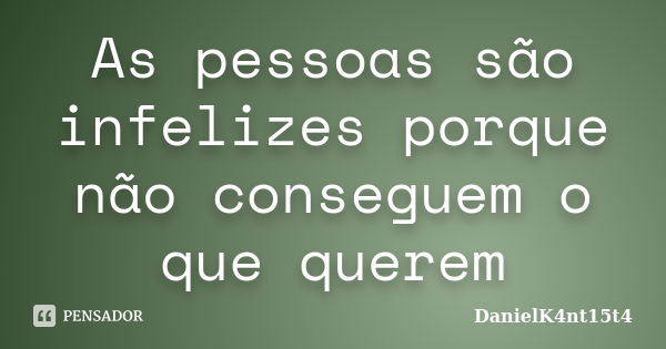 As pessoas são infelizes porque não conseguem o que querem... Frase de DanielK4nt15t4.