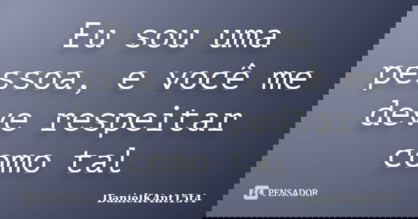 Eu sou uma pessoa, e você me deve respeitar como tal... Frase de DanielK4nt15t4.
