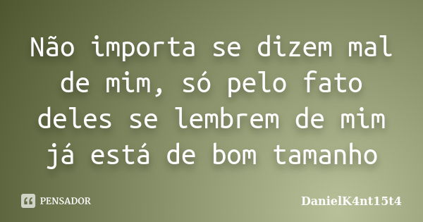 Não importa se dizem mal de mim, só pelo fato deles se lembrem de mim já está de bom tamanho... Frase de DanielK4nt15t4.