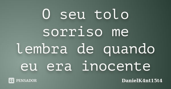 O seu tolo sorriso me lembra de quando eu era inocente... Frase de DanielK4nt15t4.