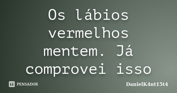 Os lábios vermelhos mentem. Já comprovei isso... Frase de DanielK4nt15t4.