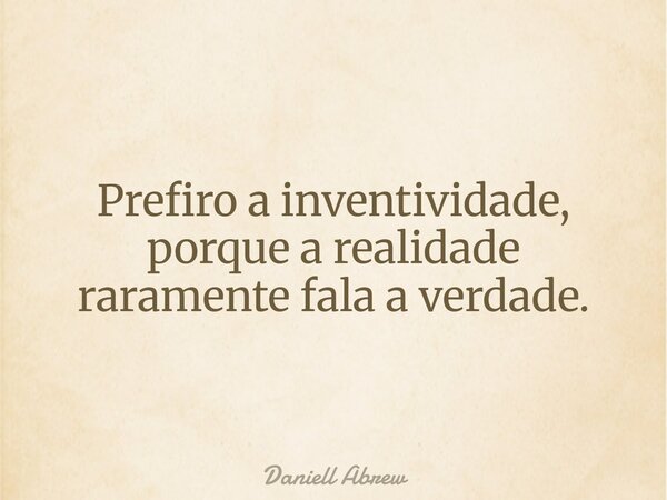 Prefiro a inventividade, porque a realidade raramente fala a verdade.... Frase de Daniell Abrew.