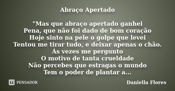 Abraço Apertado "Mas que abraço apertado ganhei Pena, que não foi dado de bom coração Hoje sinto na pele o golpe que levei Tentou me tirar tudo, e deixar a... Frase de Daniella Flores.