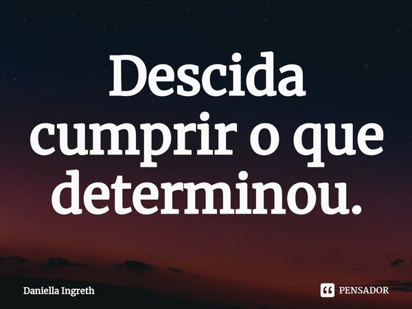 ⁠Descida cumprir o que determinou.... Frase de Daniella Ingreth.