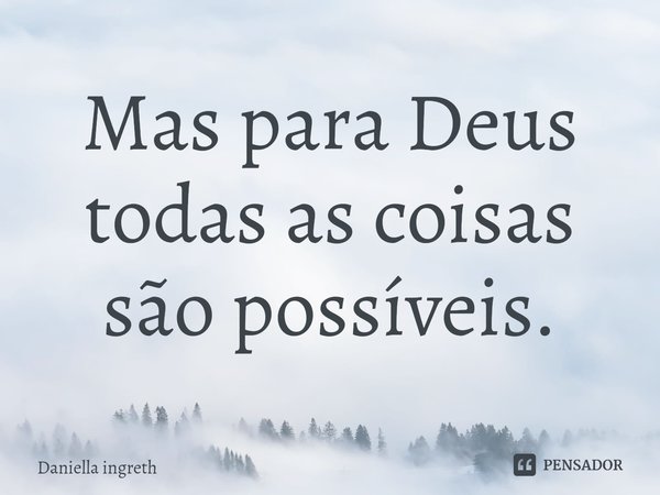 ⁠Mas para Deus todas as coisas são possíveis.... Frase de Daniella ingreth.