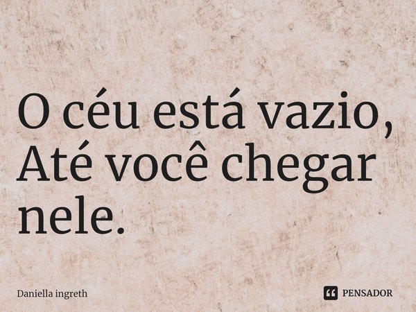 ⁠O céu está vazio,
Até você chegar nele.... Frase de Daniella Ingreth.