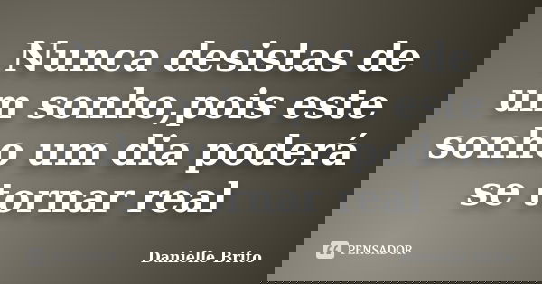Nunca desistas de um sonho,pois este sonho um dia poderá se tornar real... Frase de Danielle Brito.