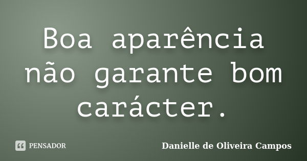 Boa aparência não garante bom carácter.... Frase de Danielle de Oliveira Campos.