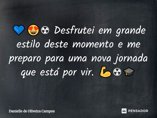 💙😍☢ Desfrutei em grande estilo deste momento e me preparo para uma nova jornada que está por vir. 💪☢🎓... Frase de Danielle de Oliveira Campos.