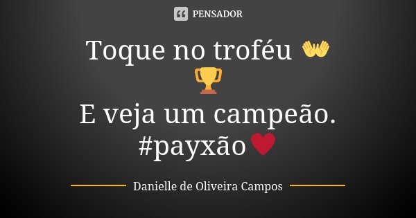 Toque no troféu 👐 🏆 E veja um campeão. #payxão♥... Frase de Danielle de Oliveira Campos.