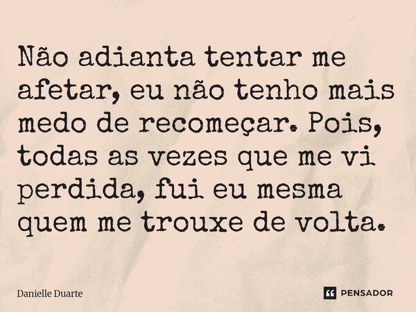⁠Não adianta tentar me afetar, eu não tenho mais medo de recomeçar. Pois, todas as vezes que me vi perdida, fui eu mesma quem me trouxe de volta.... Frase de Danielle Duarte.